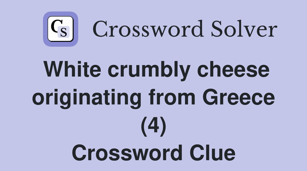 White crumbly cheese originating from Greece (4) Crossword Clue